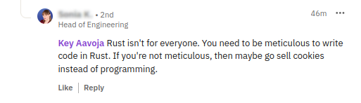 LinkedIn comment: 'Rust isn't for everyone. You need to be meticulous to write code in Rust. If you're not meticulous, then maybe go sell cookies instead of programming.'